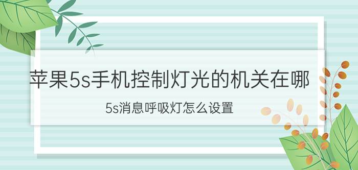 苹果5s手机控制灯光的机关在哪 5s消息呼吸灯怎么设置？